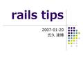 Rails tips 2007-01-20 氏久 達博. 注 この資料は後で読む用に 作られており、プレゼン 時にスクリーンに映るも のと内容が若干異なりま す。