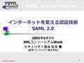 XML Consortium © XML Consortium 1 インターネットを変える認証技術 SAML 2.0 2005 年 6 月 7 日 XML コンソーシアム Week セキュリティ部会 松永 豊 ( 東京エレクトロン株式会社 )
