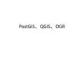 PostGIS 、 QGIS 、 OGR. PostGIS 、 QGIS 、 OGR とは PostGIS とは QGIS とは – QGIS の使い方 シェープファイルの見方 WMS データの見方 PostGIS データの見方 GDAL/OGR （ OSGeo4W.exe ）とは – メタデータの閲覧.