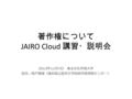 著作権について JAIRO Cloud 講習・説明会 2013年11月7日 東北文化学園大学 担当：西戸雅博（福島県立医科大学附属学術情報センター）