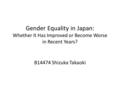 Gender Equality in Japan: Whether It Has Improved or Become Worse in Recent Years? B14474 Shizuka Takaoki.