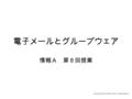 電子メールとグループウェア 情報Ａ 第８回授業 Copyright(C)2010 Tsutomu Ohara All rights reserved.