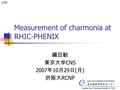 Measurement of charmonia at RHIC-PHENIX 織田勧 東京大学 CNS 2007 年 10 月 29 日 ( 月 ) 於阪大 RCNP 1/50.