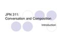 JPN 311: Conversation and Composition Introduction.