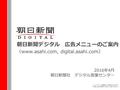 朝日新聞デジタル 広告メニューのご案内 2016年4月 朝日新聞社 デジタル営業センター （www.asahi.com, digital.asahi.com） ※レイアウトは変更される場合があります。 ※想定の値は保証するものではありません。