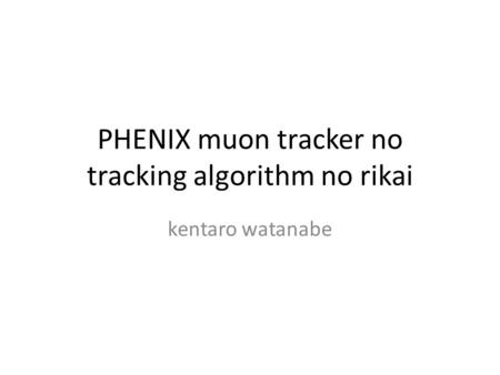 PHENIX muon tracker no tracking algorithm no rikai kentaro watanabe.