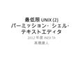 最低限 UNIX (2) パーミッション・シェル・ テキストエディタ 2012 年度 INEX TA 高橋康人.