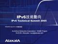 Copyright © Hitachi,Ltd.2004 All rights reserved IPv6 技術動向 IPv6 Technical Summit 2005 ALAXALA Networks Corporation / KAME Project SUZUKI, Shinsuke.