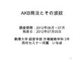 AKB 商法とその波紋 調査期間： 2012 年 06 月～ 07 月 発表日： 2012 年 07 月 05 日 駒澤大学 経営学部 市場戦略学科 3 年 西村セミナー所属 いなほ 1.