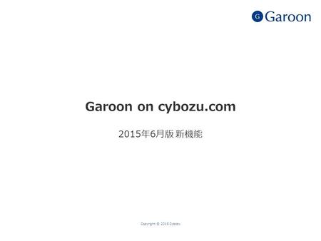 Garoon on cybozu.com 2015年6月版 新機能 Copyright © 2015 Cybozu.