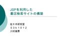 JSP を利用した 書店検索サイトの構築 佐々木研究室 ０３ｋ１０１２ 川村禎恵. 内容  背景  目的  サイトの説明  デモンストレーション  今後の課題.