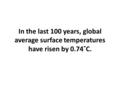 In the last 100 years, global average surface temperatures have risen by 0.74˚C.