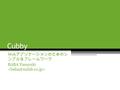 Cubby Web アプリケーションのためのシ ンプルなフレームワーク BABA Yasuyuki.