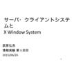 サーバ・クライアントシステ ムと X Window System 荻原弘尭 情報実験 第 9 回目 2015/06/26 1.