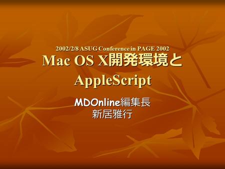 2002/2/8 ASUG Conference in PAGE 2002 Mac OS X 開発環境と AppleScript MDOnline 編集長 新居雅行.