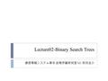 Lecture02-Binary Search Trees 通信情報システム専攻 岩間伊藤研究室 M1 前田圭介.