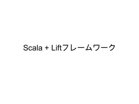Scala + Lift フレームワーク. Scala の概要 JVM 上で動作するオブジェクト指向＋関数型言 語 JVM のスケーラビリティを適用できる Java との相互利用が可能 trait を利用した多重継承（ Mix-In ）が可能.