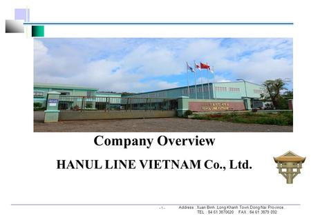 Headoffice: 115-17 OHKUM-DON SONGPA-KU SEOUL, KOREA Tel: 82-2-3401-0611 Fax: 82-2-3401-0615 www.hanulline.com Vietnam Factory: Xuan Loc Town Long Khanh.