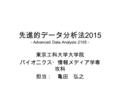 先進的データ分析法 2015 - Advanced Data Analysis 2105 - 東京工科大学大学院 バイオニクス・情報メディア学専 攻科 担当： 亀田 弘之.