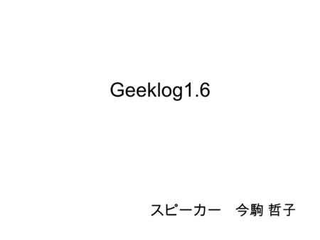Geeklog1.6 スピーカー 今駒 哲子. なにをしている 役職： Geeklog Japanese プロジェクトリーダ Ivy SOHO 代表 大阪市立大学学友会幹事 株式会社アイビー・ウィー 代表取締役 OSS Japan 運営委員長 OSPN SNS 運営グループ員 LBI(Linux Business.