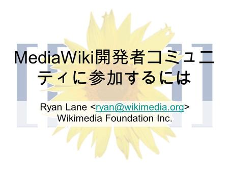 MediaWiki 開発者コミュニ ティに参加するには Ryan Lane Wikimedia Foundation Inc.