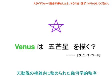 Venus は 五芒星 を描く？ 天動説の複雑さに秘められた幾何学的秩序 －－－ 『ダビンチ・コード』