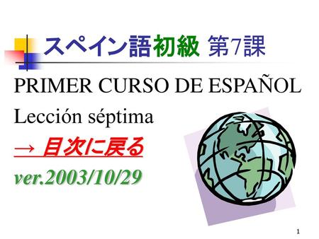 スペイン語初級 第7課 PRIMER CURSO DE ESPAÑOL Lección séptima → 目次に戻る