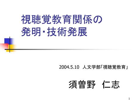 視聴覚教育関係の 発明・技術発展 2004.5.10　人文学部「視聴覚教育」 須曽野　仁志.