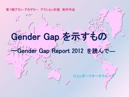 Gender Gap を示すもの ーGender Gap Report 2012 を読んで― ジェンダーリサーチクループ