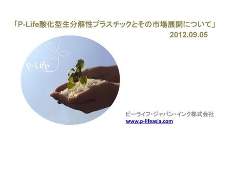 「P-Life酸化型生分解性プラスチックとその市場展開について」 ピーライフ・ジャパン・インク株式会社