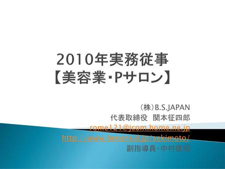 2010年実務従事 【美容業・Pサロン】 （株）B.S.JAPAN 代表取締役 関本征四郎