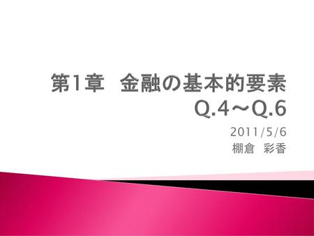 第1章　金融の基本的要素 Q.4～Q.6 2011/5/6 棚倉　彩香.