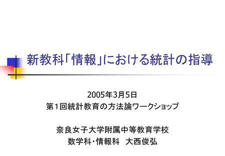 2005年3月5日 第１回統計教育の方法論ワークショップ 奈良女子大学附属中等教育学校 数学科・情報科 大西俊弘