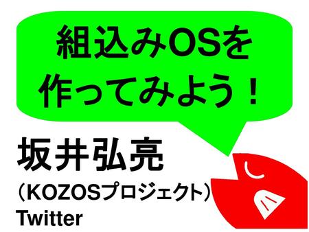 組込みOSを 作ってみよう！ 坂井弘亮 （KOZOSプロジェクト） Twitter ID:kozossakai.