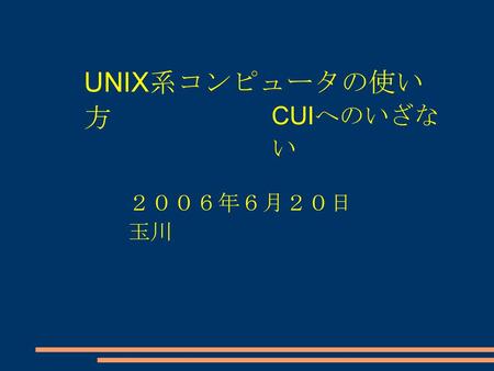 UNIX系コンピュータの使い方 CUIへのいざない ２００６年６月２０日　　玉川.