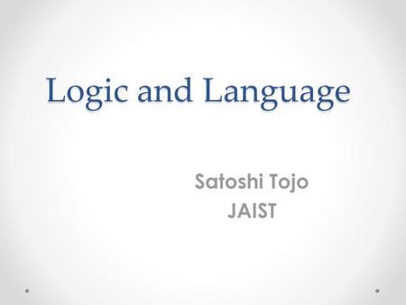 Logic and Language Satoshi Tojo JAIST.