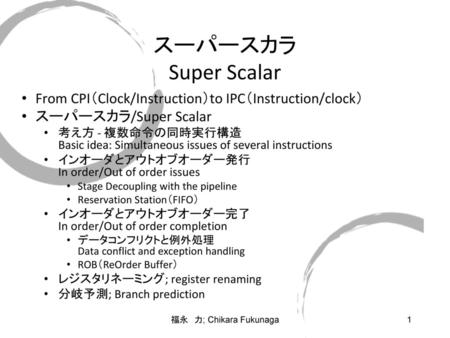 スーパースカラ Super Scalar From CPI（Clock/Instruction）to IPC（Instruction/clock） スーパースカラ/Super Scalar 考え方 - 複数命令の同時実行構造 Basic idea: Simultaneous issues of several.