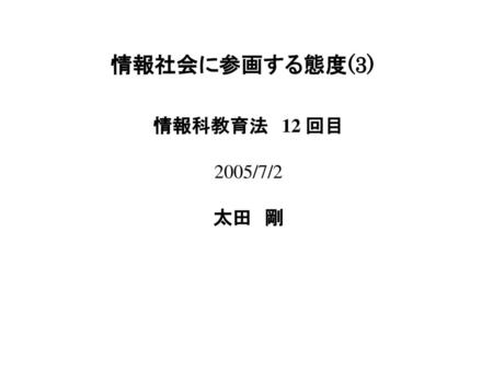 情報社会に参画する態度(3) 情報科教育法　12 回目 2005/7/2 太田　剛.