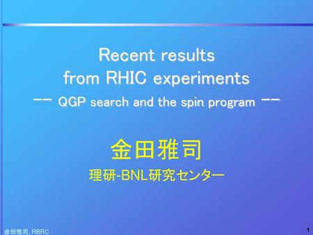 Recent results from RHIC experiments -- QGP search and the spin program -- 金田雅司 理研-BNL研究センター 金田雅司, RBRC.