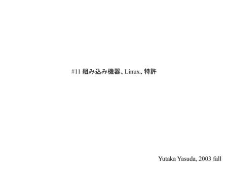 #11 組み込み機器、Linux、特許 Yutaka Yasuda, 2003 fall.