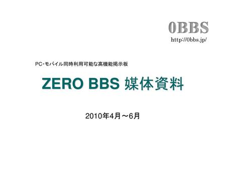 Http://0bbs.jp/ PC・モバイル同時利用可能な高機能掲示板 ZERO BBS 媒体資料 2010年4月～6月.