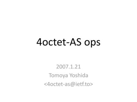 2007.1.21 Tomoya Yoshida  4octet-AS ops 2007.1.21 Tomoya Yoshida 