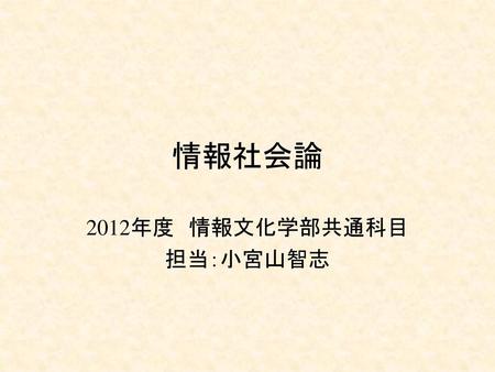 2012年度 情報文化学部共通科目 担当：小宮山智志