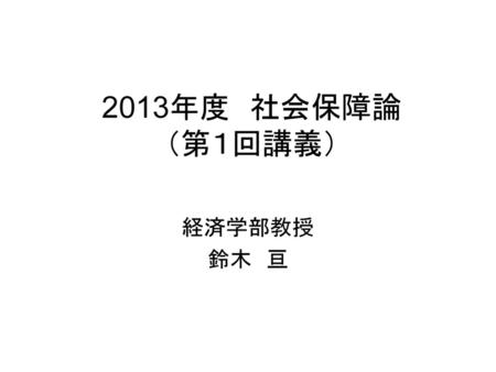 2013年度　社会保障論 （第１回講義） 経済学部教授 鈴木　亘.