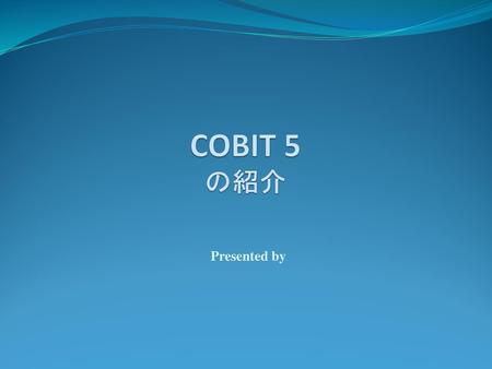 COBIT 5 の紹介 Presented by.
