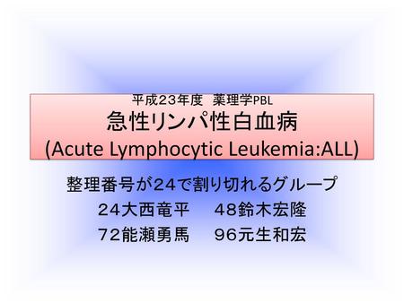平成２３年度 薬理学PBL 急性リンパ性白血病 (Acute Lymphocytic Leukemia:ALL)