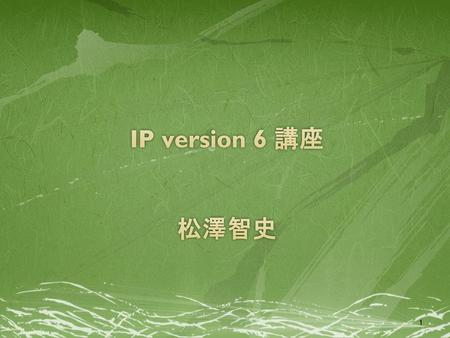 IP version 6 講座 松澤智史.