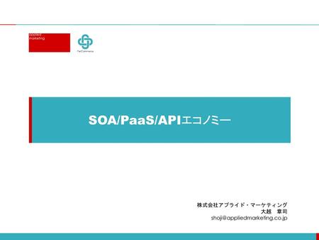 SOA/PaaS/APIエコノミー 株式会社アプライド・マーケティング 大越　章司 shoji@appliedmarketing.co.jp.