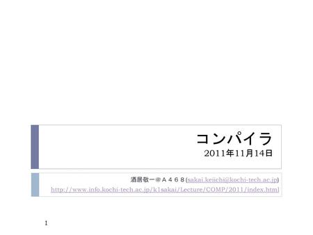 コンパイラ 2011年11月14日 酒居敬一＠Ａ４６８(sakai.keiichi@kochi-tech.ac.jp) http://www.info.kochi-tech.ac.jp/k1sakai/Lecture/COMP/2011/index.html.