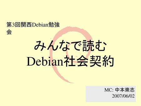 第3回関西Debian勉強会 みんなで読む Debian社会契約 MC: 中本崇志 2007/06/02.
